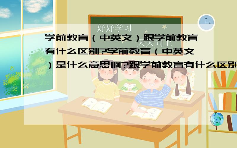 学前教育（中英文）跟学前教育有什么区别?学前教育（中英文）是什么意思啊?跟学前教育有什么区别吗?