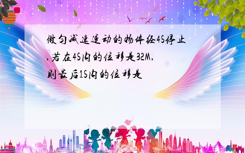 做匀减速运动的物体经4S停止,若在4S内的位移是32M,则最后1S内的位移是