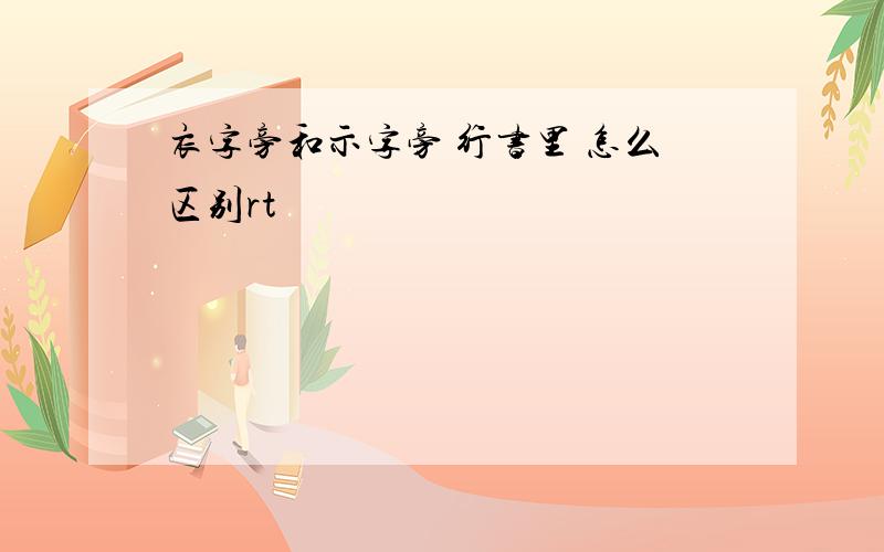 衣字旁和示字旁 行书里 怎么区别rt