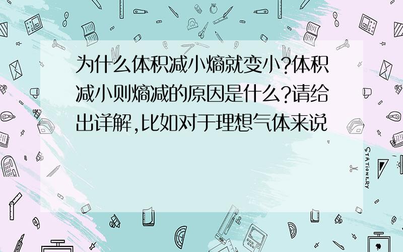 为什么体积减小熵就变小?体积减小则熵减的原因是什么?请给出详解,比如对于理想气体来说