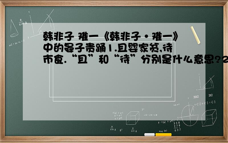 韩非子 难一《韩非子·难一》中的晏子贵踊1.且婴家贫,待市食.“且”和“待”分别是什么意思?2.寡人其暴乎!3.晏子之贵踊,非其诚也,欲便辞以止多刑也.“诚”与“便辞”分别什么意思?4.败军