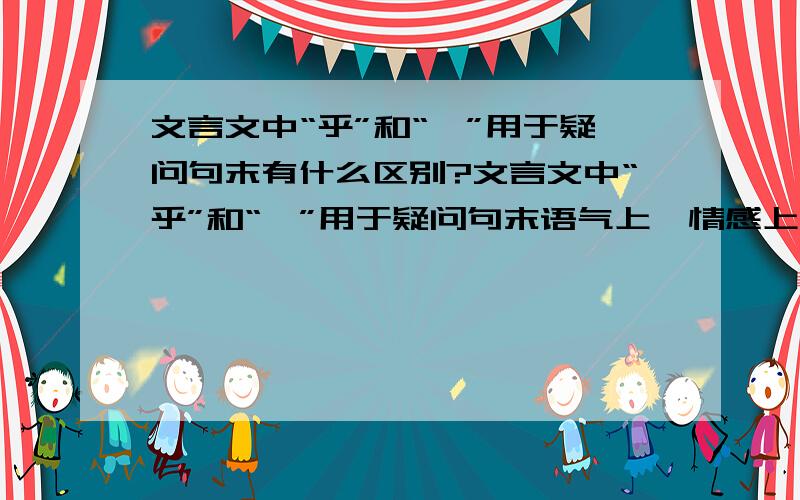 文言文中“乎”和“耶”用于疑问句末有什么区别?文言文中“乎”和“耶”用于疑问句末语气上、情感上有什么区别?