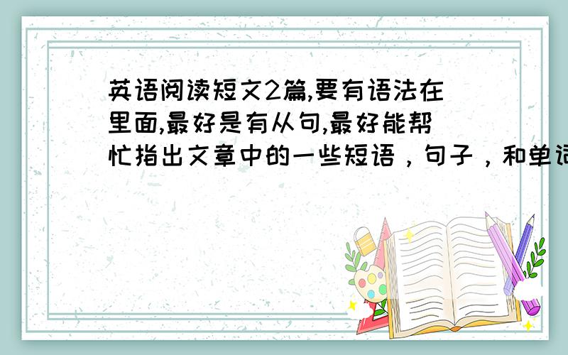 英语阅读短文2篇,要有语法在里面,最好是有从句,最好能帮忙指出文章中的一些短语，句子，和单词