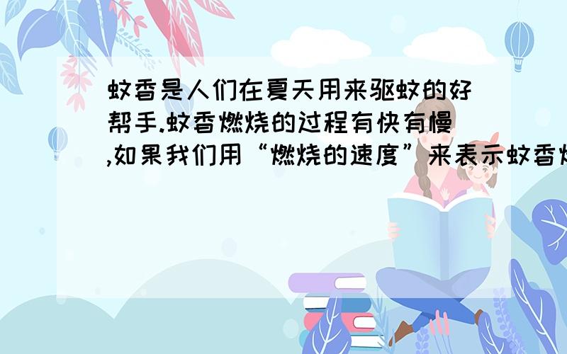 蚊香是人们在夏天用来驱蚊的好帮手.蚊香燃烧的过程有快有慢,如果我们用“燃烧的速度”来表示蚊香燃烧的快慢,那么请你给“燃烧速度”下一个定义.