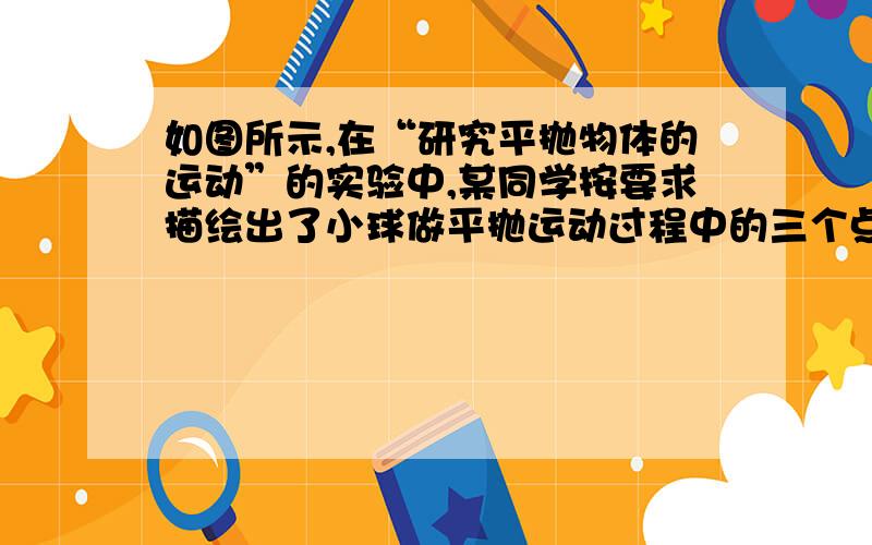 如图所示,在“研究平抛物体的运动”的实验中,某同学按要求描绘出了小球做平抛运动过程中的三个点A、B、C,并利用刻度尺量出了三点的坐标依次是A(0.369,0.112)、B(0.630,0.327)、C(0.761,0.480),单位