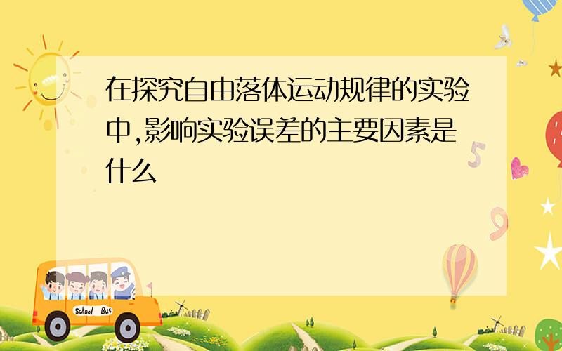 在探究自由落体运动规律的实验中,影响实验误差的主要因素是什么