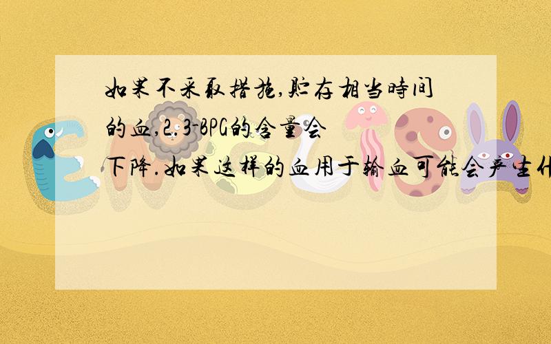 如果不采取措施,贮存相当时间的血,2.3-BPG的含量会下降.如果这样的血用于输血可能会产生什么后果?