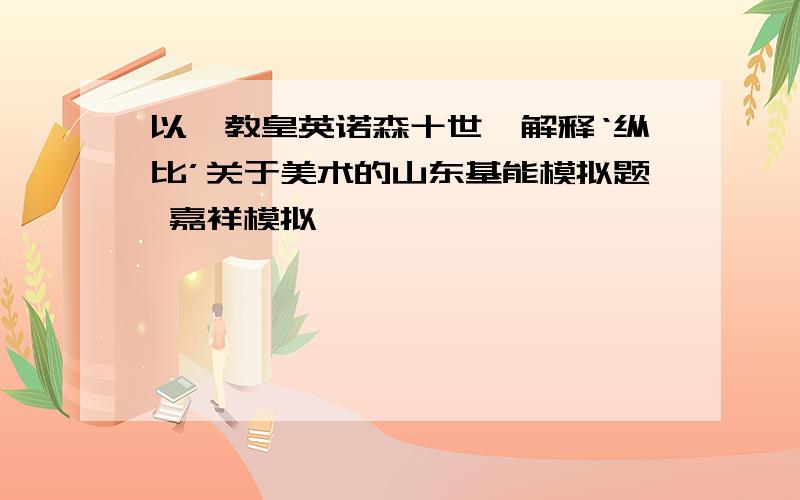 以《教皇英诺森十世》解释‘纵比’关于美术的山东基能模拟题 嘉祥模拟