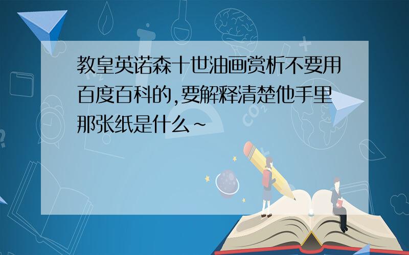 教皇英诺森十世油画赏析不要用百度百科的,要解释清楚他手里那张纸是什么～