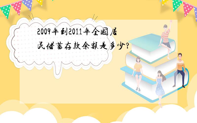 2009年到2011年全国居民储蓄存款余额是多少?