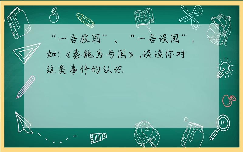 “一言救国”、“一言误国”,如:《秦魏为与国》,谈谈你对这类事件的认识