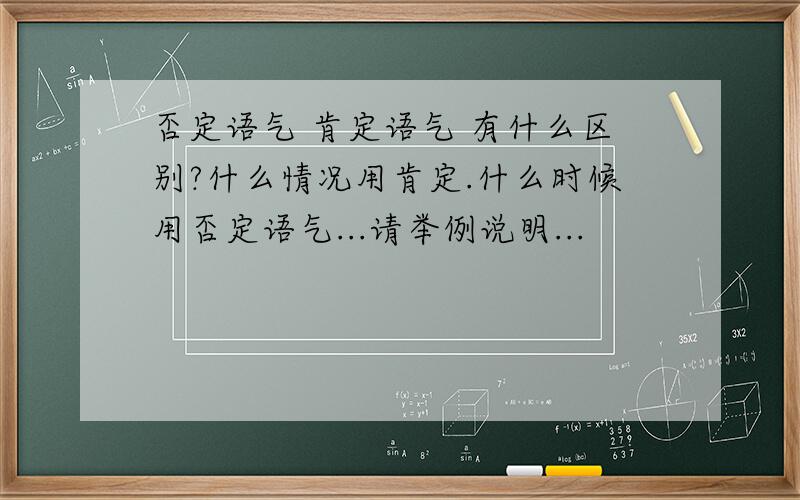 否定语气 肯定语气 有什么区别?什么情况用肯定.什么时候用否定语气...请举例说明...