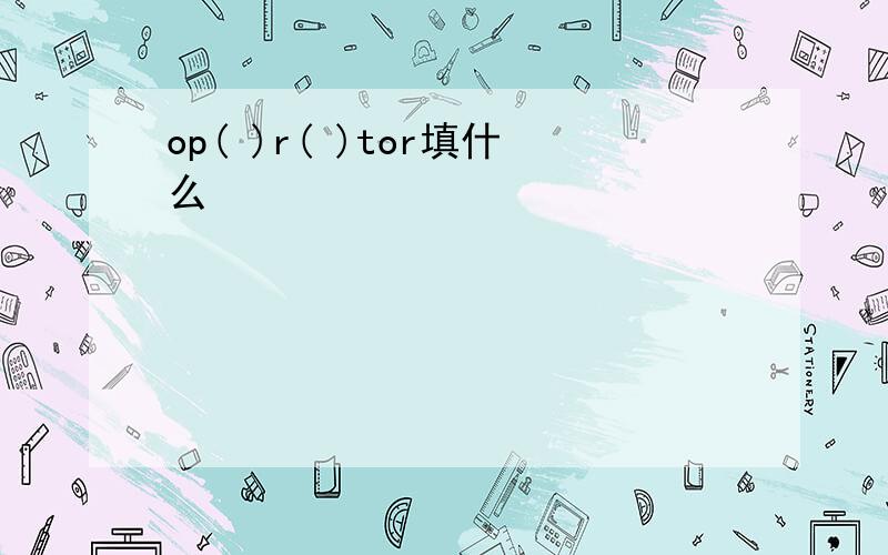 op( )r( )tor填什么