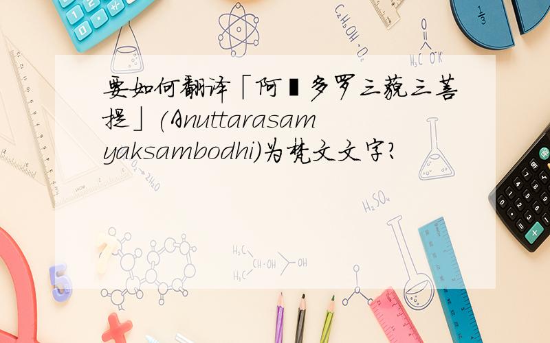 要如何翻译「阿耨多罗三藐三菩提」(Anuttarasamyaksambodhi)为梵文文字?