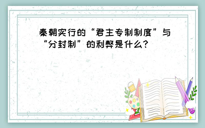 秦朝实行的“君主专制制度”与“分封制”的利弊是什么?