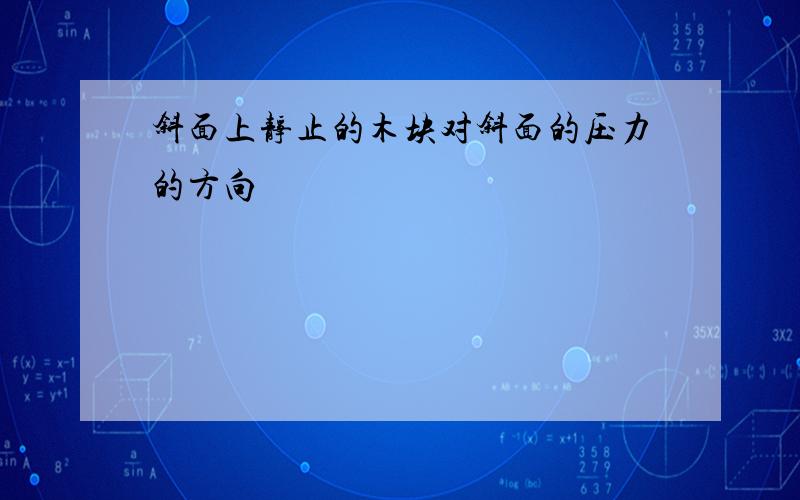 斜面上静止的木块对斜面的压力的方向