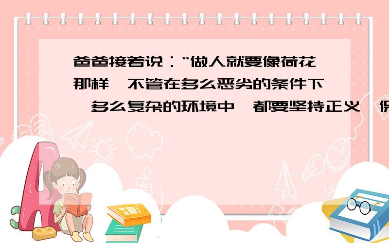 爸爸接着说：“做人就要像荷花那样,不管在多么恶劣的条件下,多么复杂的环境中,都要坚持正义,保持高尚的品格.不要做那种随波逐流的人.”你知道哪些人是文中“爸爸”所说的那种人?写出