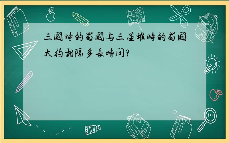 三国时的蜀国与三星堆时的蜀国大约相隔多长时间?