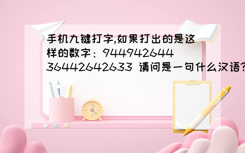 手机九键打字,如果打出的是这样的数字：94494264436442642633 请问是一句什么汉语?