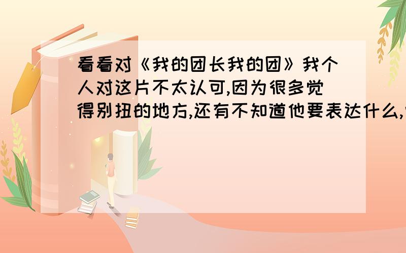 看看对《我的团长我的团》我个人对这片不太认可,因为很多觉得别扭的地方,还有不知道他要表达什么,中间很多集似乎每一个镜头都要说一下,但我家人却看法不同,好坏不一,长短皆宜,发表你