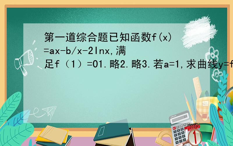 第一道综合题已知函数f(x)=ax-b/x-2Inx,满足f（1）=01.略2.略3.若a=1,求曲线y=f（x）上任一点P到直线x-y+1=0的最小距离恳请会的人赐教，一楼的答案和参考答案有出入