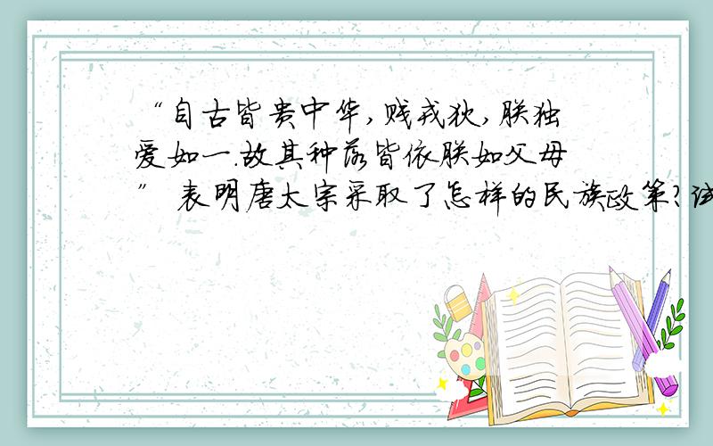 “自古皆贵中华,贱戎狄,朕独爱如一.故其种落皆依朕如父母” 表明唐太宗采取了怎样的民族政策?试结合所学知识举出唐朝体现这一政策的实施一例