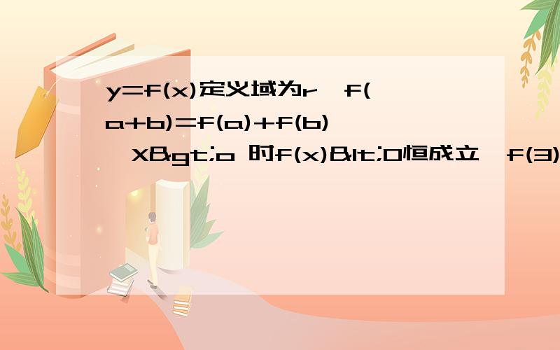 y=f(x)定义域为r,f(a+b)=f(a)+f(b),X>o 时f(x)<0恒成立,f(3)=-3试求在【m,n】上的值域y=f(x)定义域为R,且对任意实数a,b属于R都有f(a+b)=f(a)+f(b),且当x>0时,f(x)