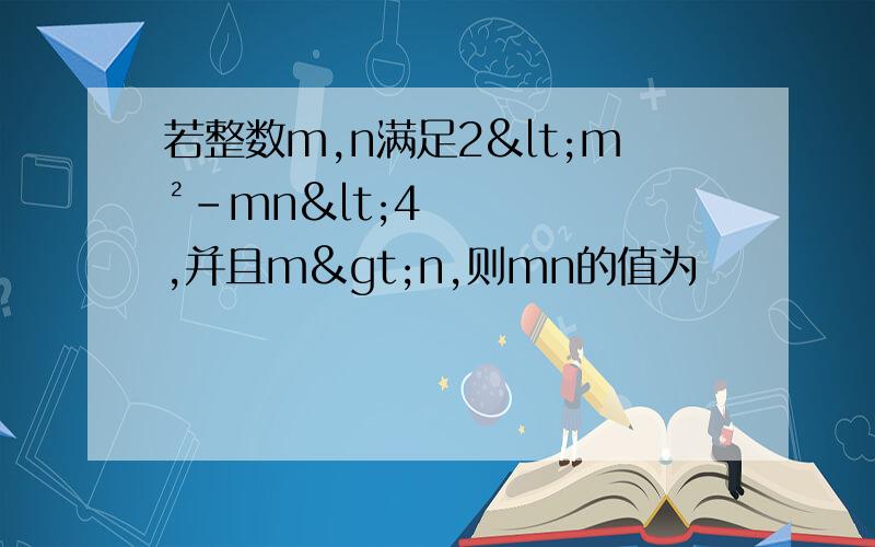 若整数m,n满足2<m²-mn<4,并且m>n,则mn的值为