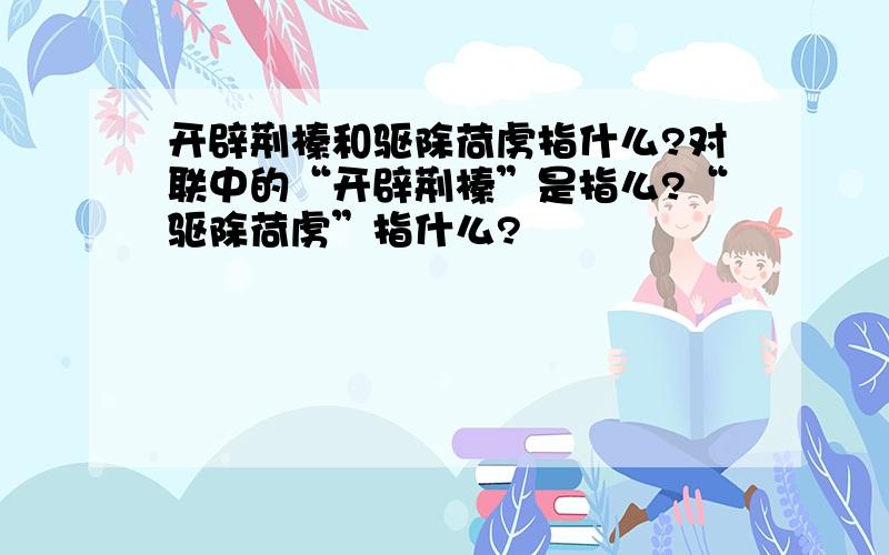 开辟荆榛和驱除荷虏指什么?对联中的“开辟荆榛”是指么?“驱除荷虏”指什么?