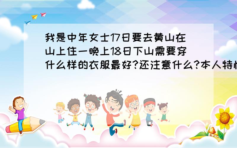 我是中年女士17日要去黄山在山上住一晚上18日下山需要穿什么样的衣服最好?还注意什么?本人特怕冷!