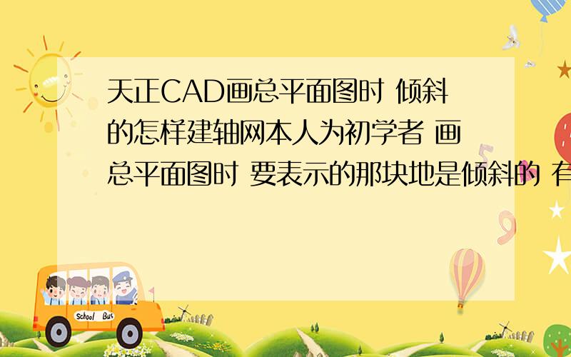 天正CAD画总平面图时 倾斜的怎样建轴网本人为初学者 画总平面图时 要表示的那块地是倾斜的 有坐标系数 轴网怎么建啊?倾斜角度怎么画?