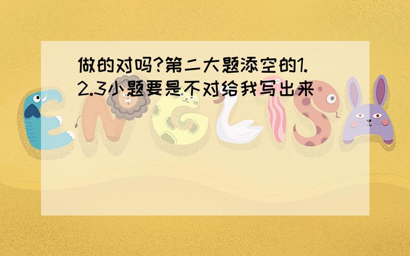 做的对吗?第二大题添空的1.2.3小题要是不对给我写出来