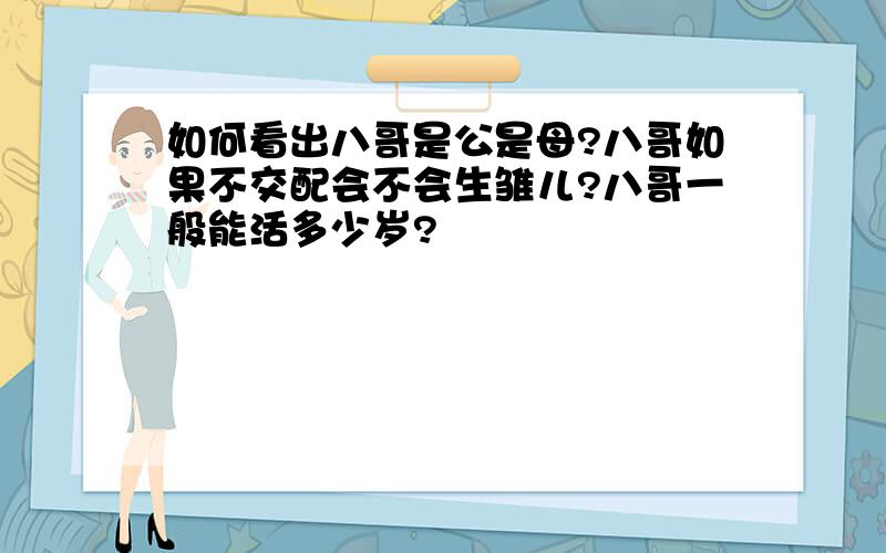 如何看出八哥是公是母?八哥如果不交配会不会生雏儿?八哥一般能活多少岁?