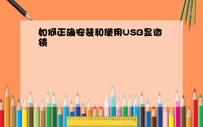 如何正确安装和使用USB显微镜