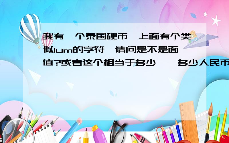 我有一个泰国硬币、上面有个类似1um的字符、请问是不是面值?或者这个相当于多少铢、多少人民币?