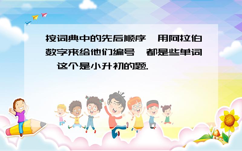 按词典中的先后顺序,用阿拉伯数字来给他们编号,都是些单词,这个是小升初的题.