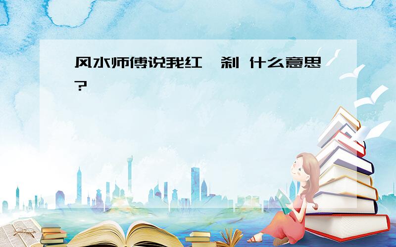 风水师傅说我红鸾刹 什么意思?