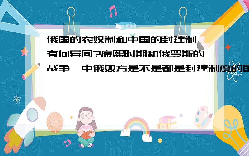 俄国的农奴制和中国的封建制,有何异同?康熙时期和俄罗斯的战争,中俄双方是不是都是封建制度的国家