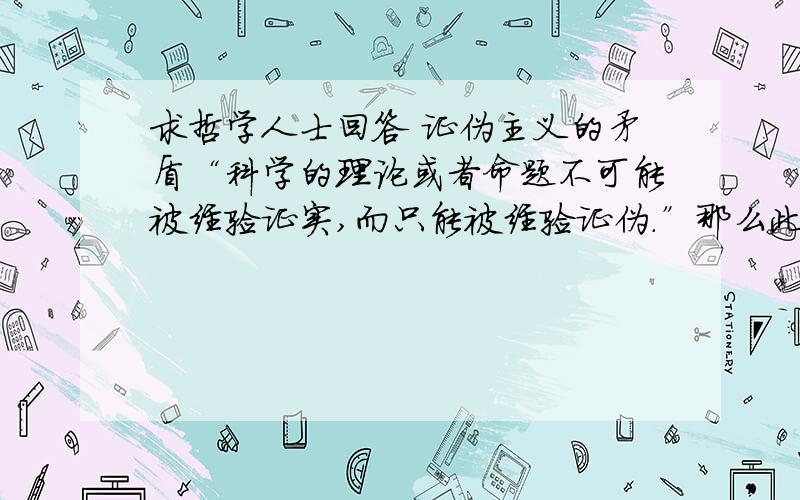 求哲学人士回答 证伪主义的矛盾“科学的理论或者命题不可能被经验证实,而只能被经验证伪.”那么此命题如果是科学的,本身是应该能被证伪的.本人没有系统详细学过哲学,所以求问在理论