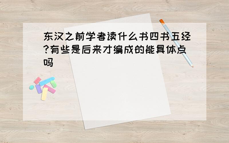 东汉之前学者读什么书四书五经?有些是后来才编成的能具体点吗