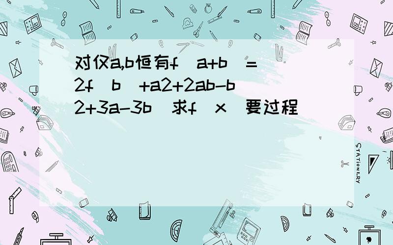 对仅a,b恒有f(a+b)=2f(b)+a2+2ab-b2+3a-3b  求f(x)要过程