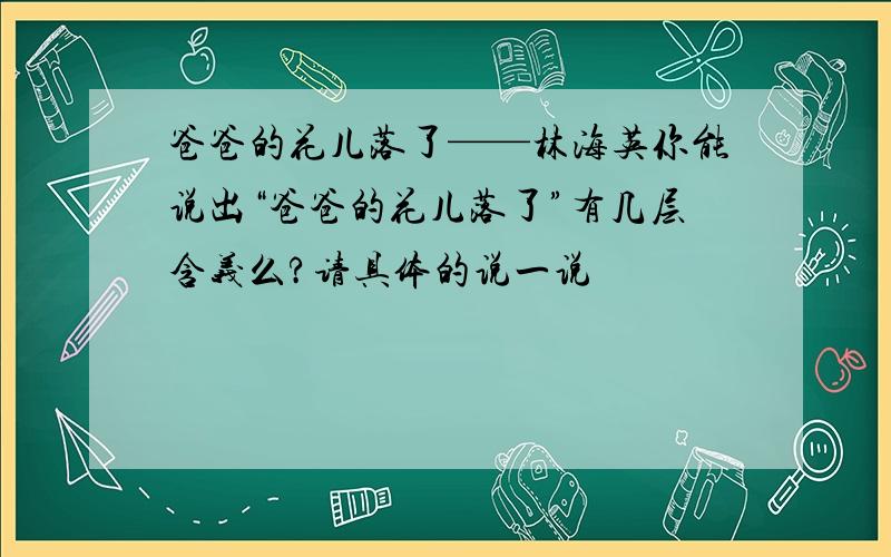 爸爸的花儿落了——林海英你能说出“爸爸的花儿落了”有几层含义么?请具体的说一说