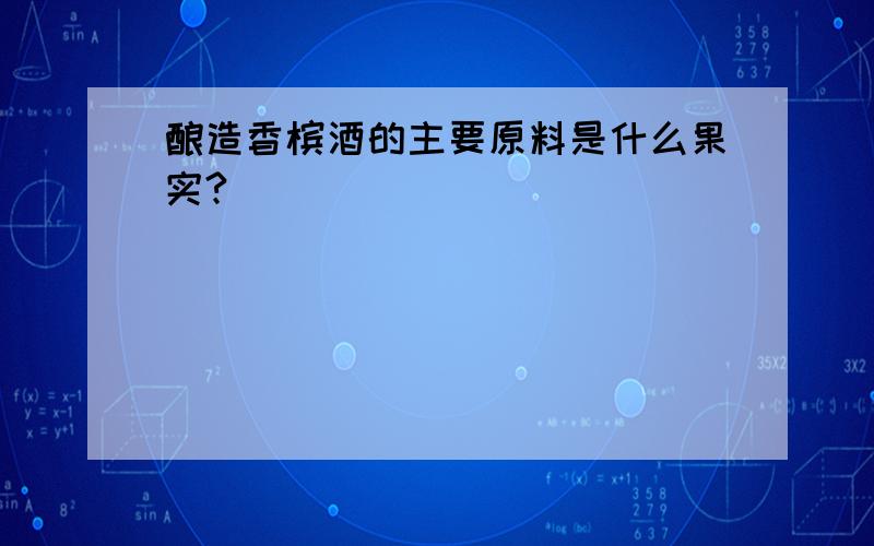 酿造香槟酒的主要原料是什么果实?