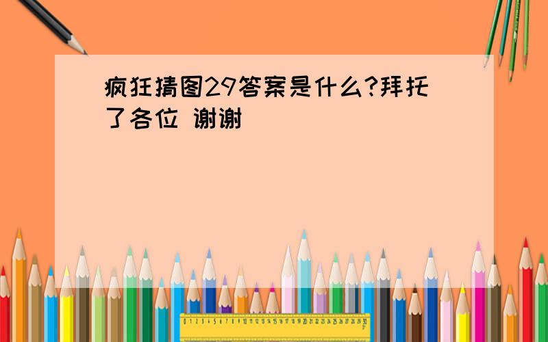 疯狂猜图29答案是什么?拜托了各位 谢谢