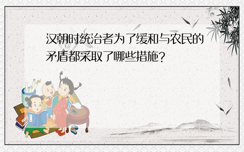 汉朝时统治者为了缓和与农民的矛盾都采取了哪些措施?