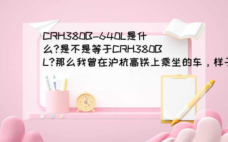 CRH380B-640L是什么?是不是等于CRH380BL?那么我曾在沪杭高铁上乘坐的车，样子与CRH3一模一样，只不过是16节，型号就叫CRH380BL吗？