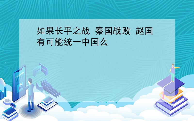 如果长平之战 秦国战败 赵国有可能统一中国么