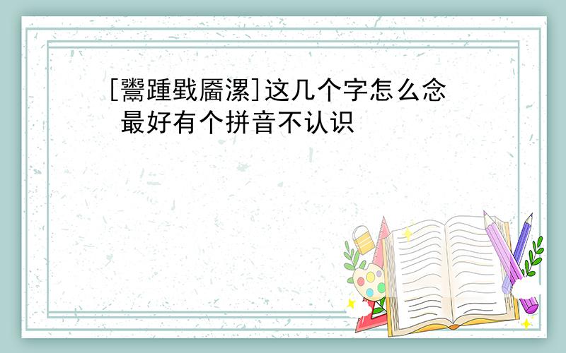 [鬻踵戥靥漯]这几个字怎么念 最好有个拼音不认识