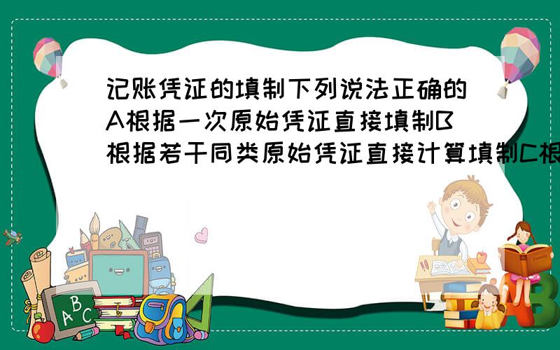 记账凭证的填制下列说法正确的A根据一次原始凭证直接填制B根据若干同类原始凭证直接计算填制C根据账簿记录整理填制D根据原始凭证汇总表填制 （ 多选）