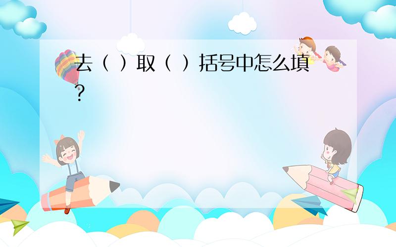 去（ ）取（ ）括号中怎么填?